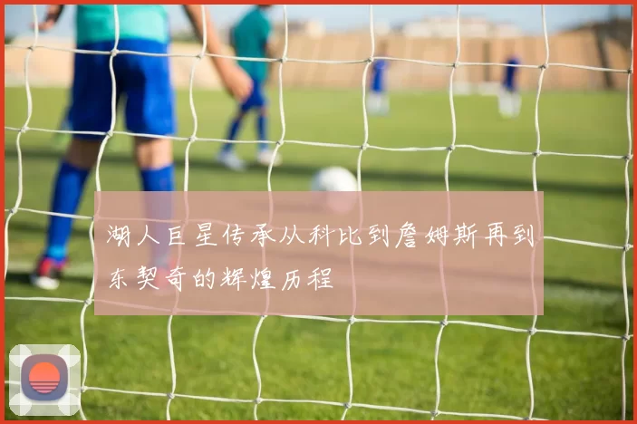 湖人巨星传承从科比到詹姆斯再到东契奇的辉煌历程