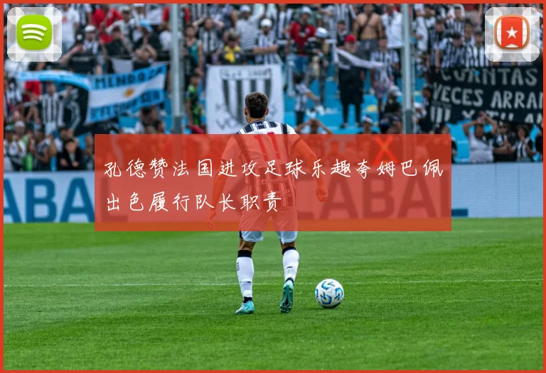 孔德赞法国进攻足球乐趣夸姆巴佩出色履行队长职责