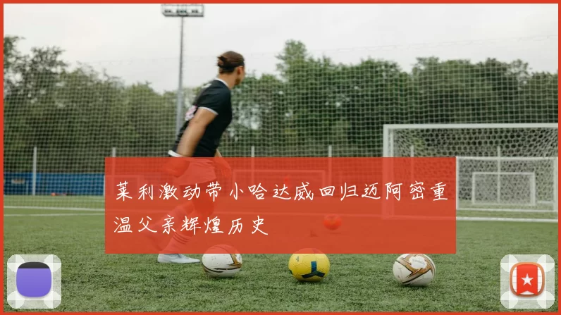 莱利激动带小哈达威回归迈阿密重温父亲辉煌历史