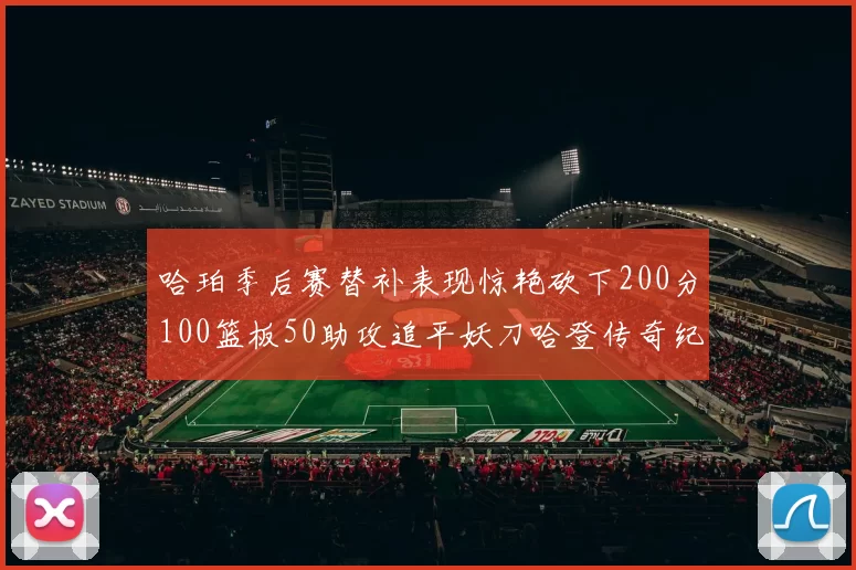 哈珀季后赛替补表现惊艳砍下200分100篮板50助攻追平妖刀哈登传奇纪录