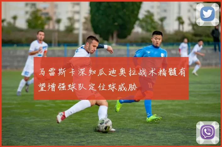 马雷斯卡深知瓜迪奥拉战术精髓有望增强球队定位球威胁